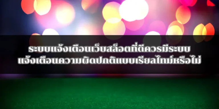 ระบบแจ้งเตือนเว็บสล็อตที่ดีควรมีระบบแจ้งเตือนความผิดปกติแบบเรียลไทม์หรือไม่